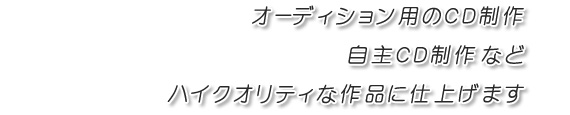 オーディション用のCD制作・自主CD制作などハイクオリティな作品に仕上げます。